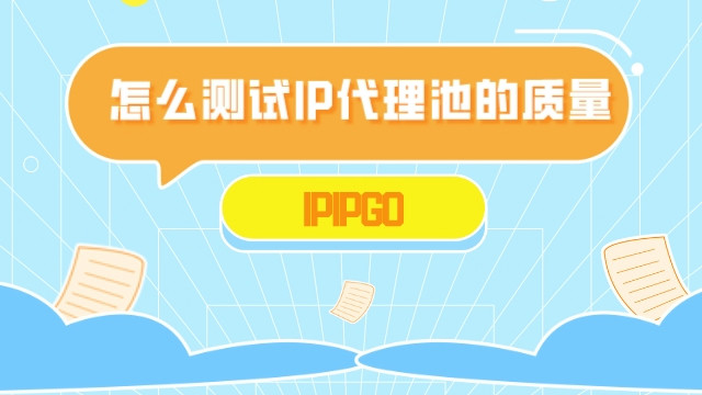 怎么测试IP代理池的质量?-IPIPGO
